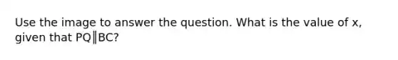 Use the image to answer the question. What is the value of x, given that PQ║BC?