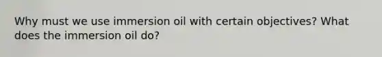 Why must we use immersion oil with certain objectives? What does the immersion oil do?