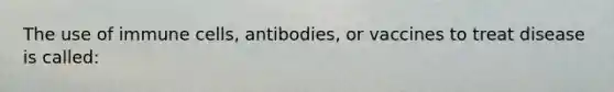 The use of immune cells, antibodies, or vaccines to treat disease is called: