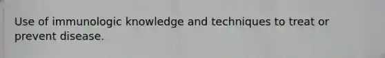 Use of immunologic knowledge and techniques to treat or prevent disease.