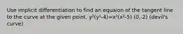 Use implicit differentiation to find an equaion of the tangent line to the curve at the given point. y²(y²-4)=x²(x²-5) (0,-2) (devil's curve)