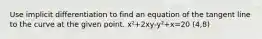 Use implicit differentiation to find an equation of the tangent line to the curve at the given point. x²+2xy-y²+x=20 (4,8)