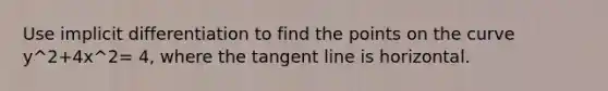 Use implicit differentiation to find the points on the curve y^2+4x^2= 4, where the tangent line is horizontal.