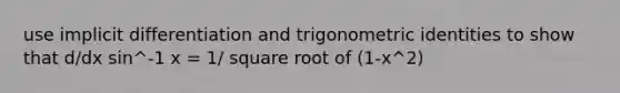 use implicit differentiation and trigonometric identities to show that d/dx sin^-1 x = 1/ square root of (1-x^2)