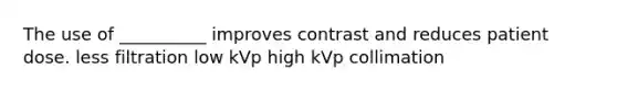 The use of __________ improves contrast and reduces patient dose. less filtration low kVp high kVp collimation