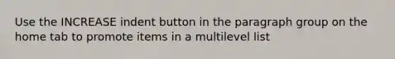 Use the INCREASE indent button in the paragraph group on the home tab to promote items in a multilevel list