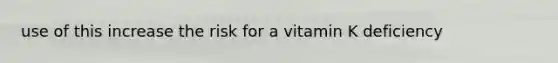 use of this increase the risk for a vitamin K deficiency