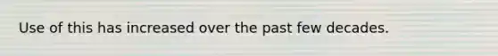 Use of this has increased over the past few decades.