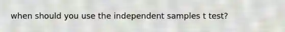 when should you use the independent samples t test?