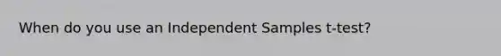 When do you use an Independent Samples t-test?