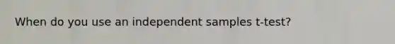 When do you use an independent samples t-test?