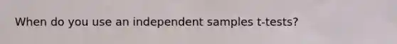 When do you use an independent samples t-tests?