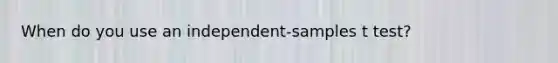 When do you use an independent-samples t test?