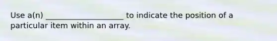 Use a(n) ____________________ to indicate the position of a particular item within an array.