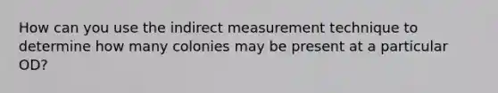 How can you use the indirect measurement technique to determine how many colonies may be present at a particular OD?