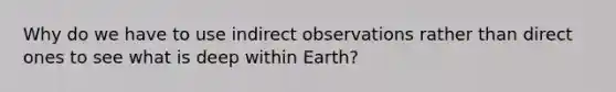 Why do we have to use indirect observations rather than direct ones to see what is deep within Earth?