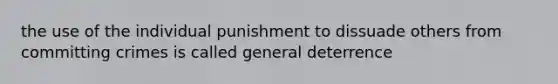 the use of the individual punishment to dissuade others from committing crimes is called general deterrence