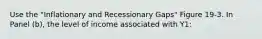 Use the "Inflationary and Recessionary Gaps" Figure 19-3. In Panel (b), the level of income associated with Y1: