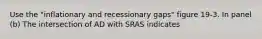 Use the "inflationary and recessionary gaps" figure 19-3. In panel (b) The intersection of AD with SRAS indicates