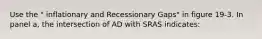 Use the " inflationary and Recessionary Gaps" in figure 19-3. In panel a, the intersection of AD with SRAS indicates: