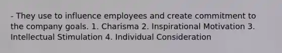 - They use to influence employees and create commitment to the company goals. 1. Charisma 2. Inspirational Motivation 3. Intellectual Stimulation 4. Individual Consideration