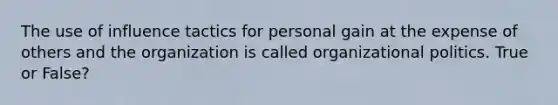 The use of influence tactics for personal gain at the expense of others and the organization is called organizational politics. True or False?