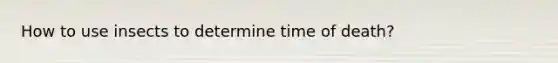 How to use insects to determine time of death?