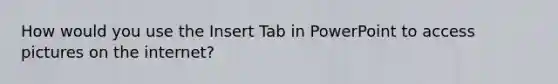 How would you use the Insert Tab in PowerPoint to access pictures on the internet?