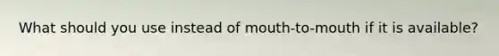 What should you use instead of mouth-to-mouth if it is available?