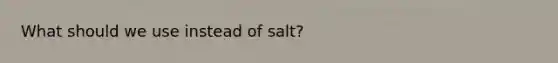 What should we use instead of salt?