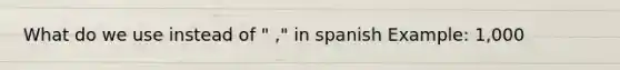 What do we use instead of " ," in spanish Example: 1,000