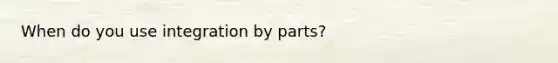 When do you use integration by parts?