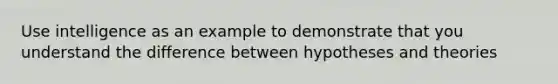 Use intelligence as an example to demonstrate that you understand the difference between hypotheses and theories