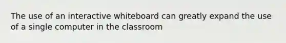 The use of an interactive whiteboard can greatly expand the use of a single computer in the classroom