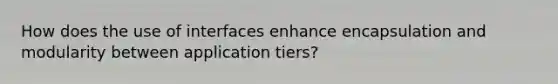 How does the use of interfaces enhance encapsulation and modularity between application tiers?