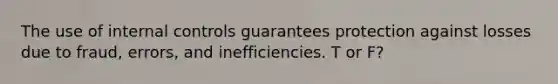 The use of internal controls guarantees protection against losses due to fraud, errors, and inefficiencies. T or F?