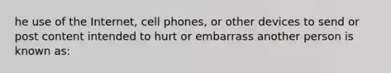 he use of the Internet, cell phones, or other devices to send or post content intended to hurt or embarrass another person is known as: