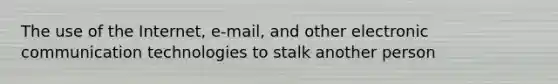 The use of the Internet, e-mail, and other electronic communication technologies to stalk another person