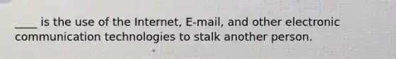 ____ is the use of the Internet, E-mail, and other electronic communication technologies to stalk another person.