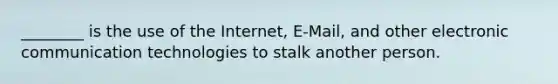 ________ is the use of the Internet, E-Mail, and other electronic communication technologies to stalk another person.