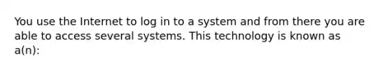 You use the Internet to log in to a system and from there you are able to access several systems. This technology is known as a(n):