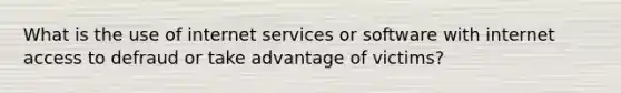 What is the use of internet services or software with internet access to defraud or take advantage of victims?