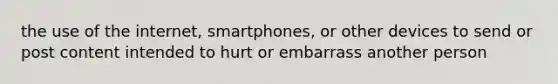 the use of the internet, smartphones, or other devices to send or post content intended to hurt or embarrass another person