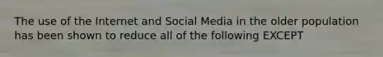 The use of the Internet and Social Media in the older population has been shown to reduce all of the following EXCEPT