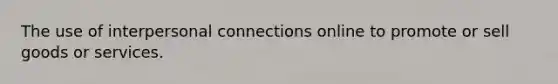 The use of interpersonal connections online to promote or sell goods or services.