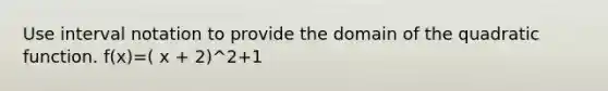 Use interval notation to provide the domain of the quadratic function. f(x)=( x + 2)^2+1