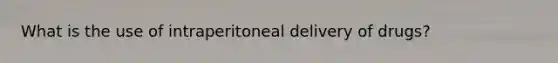 What is the use of intraperitoneal delivery of drugs?