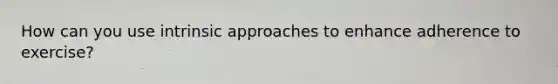 How can you use intrinsic approaches to enhance adherence to exercise?
