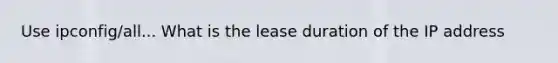 Use ipconfig/all... What is the lease duration of the IP address