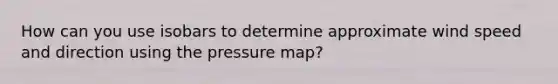 How can you use isobars to determine approximate wind speed and direction using the pressure map?